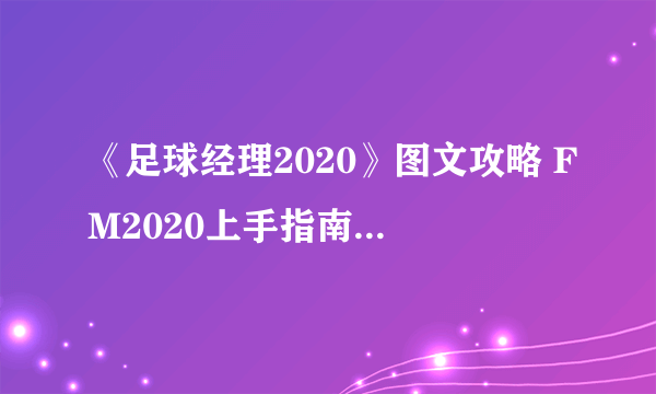 《足球经理2020》图文攻略 FM2020上手指南及新增改动详解