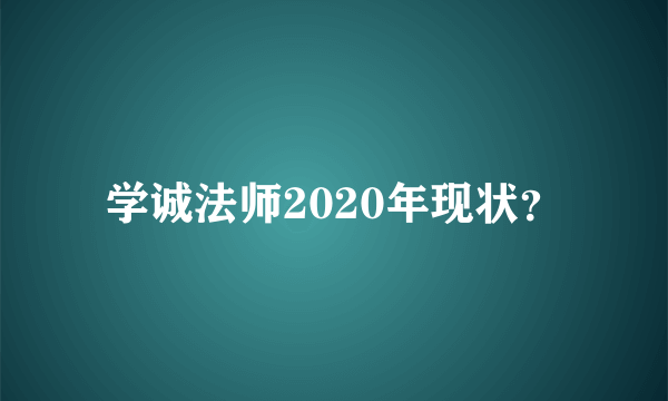 学诚法师2020年现状？