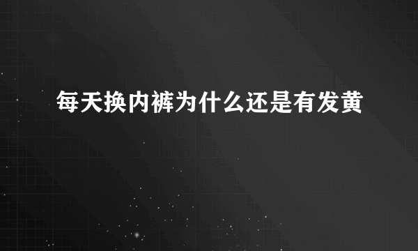 每天换内裤为什么还是有发黄