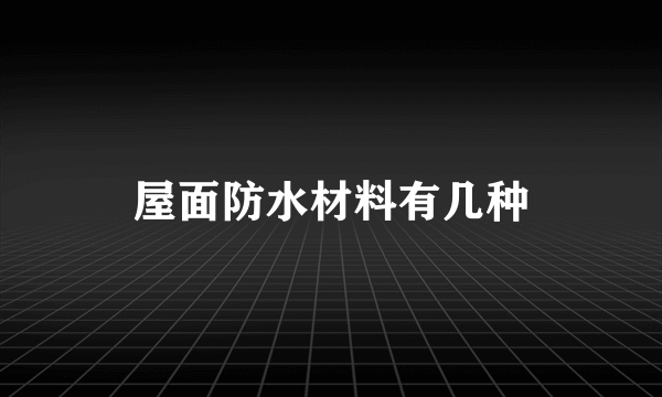 屋面防水材料有几种