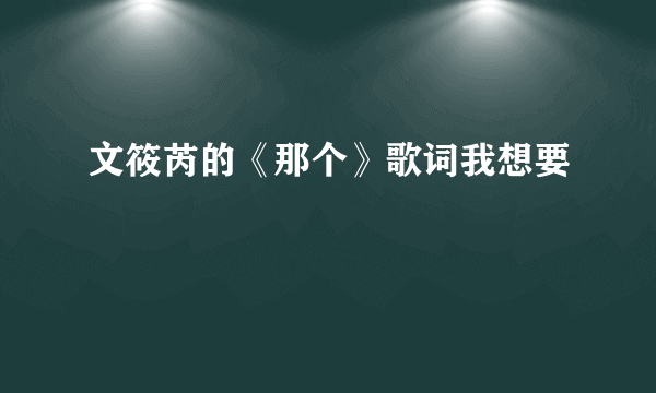 文筱芮的《那个》歌词我想要