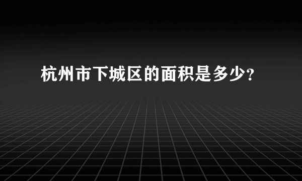 杭州市下城区的面积是多少？