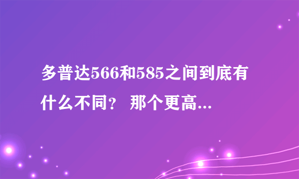 多普达566和585之间到底有什么不同？ 那个更高级一点？太像了