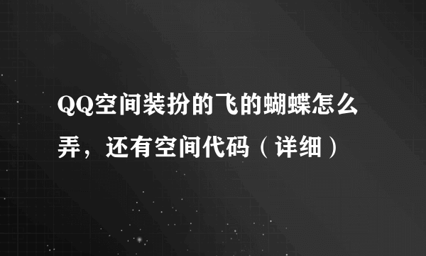 QQ空间装扮的飞的蝴蝶怎么弄，还有空间代码（详细）