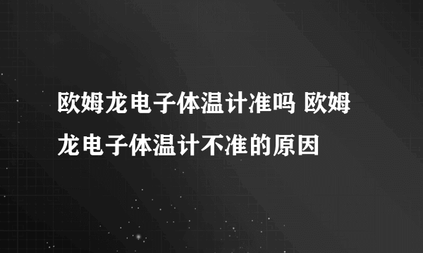 欧姆龙电子体温计准吗 欧姆龙电子体温计不准的原因