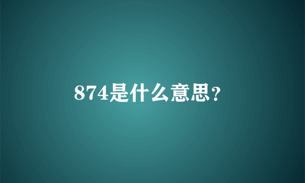 874是什么意思？