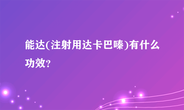 能达(注射用达卡巴嗪)有什么功效？