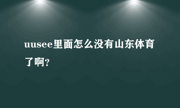 uusee里面怎么没有山东体育了啊？