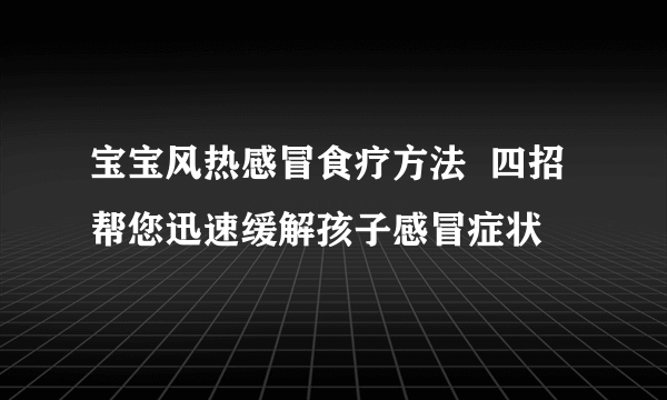 宝宝风热感冒食疗方法  四招帮您迅速缓解孩子感冒症状