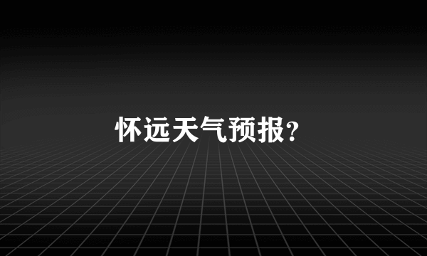 怀远天气预报？