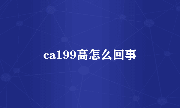 ca199高怎么回事