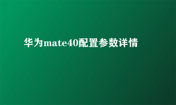 华为mate40配置参数详情