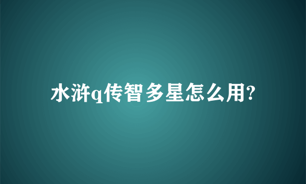 水浒q传智多星怎么用?