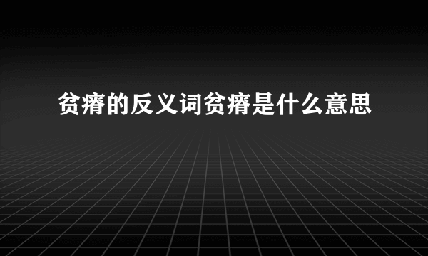 贫瘠的反义词贫瘠是什么意思