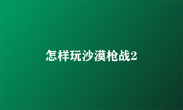 怎样玩沙漠枪战2