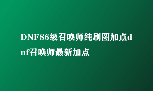 DNF86级召唤师纯刷图加点dnf召唤师最新加点