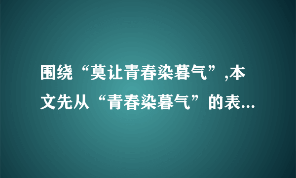 围绕“莫让青春染暮气”,本文先从“青春染暮气”的表现说起,进而分析           ,最后论述了              。通观全文,作者想表达的主要观点是               (5分)