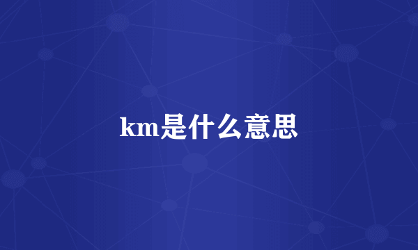 km是什么意思