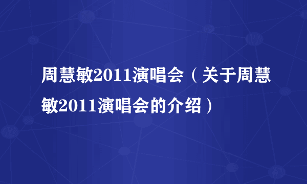 周慧敏2011演唱会（关于周慧敏2011演唱会的介绍）