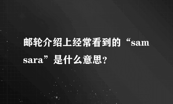 邮轮介绍上经常看到的“samsara”是什么意思？