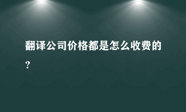 翻译公司价格都是怎么收费的？