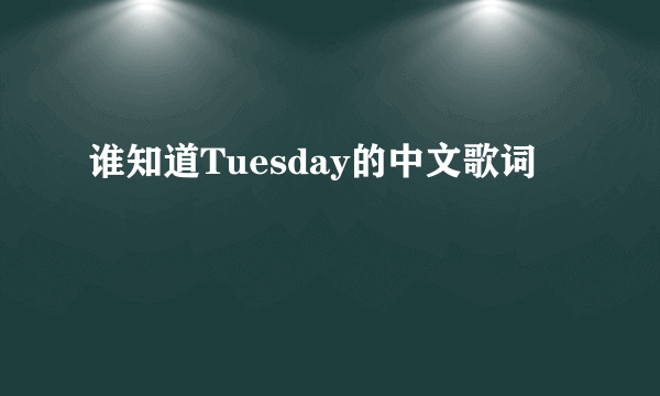 谁知道Tuesday的中文歌词