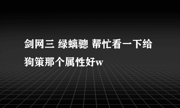 剑网三 绿螭骢 帮忙看一下给狗策那个属性好w