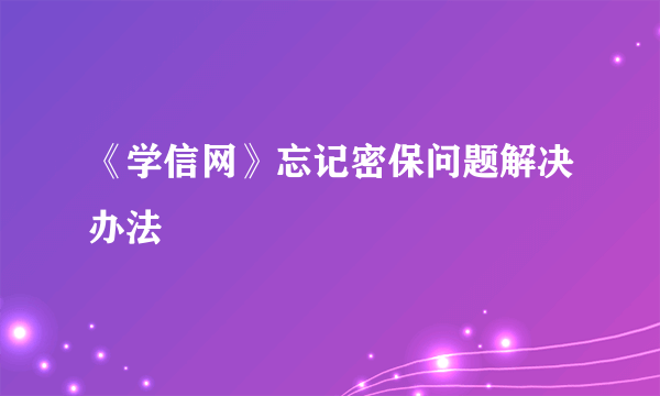 《学信网》忘记密保问题解决办法