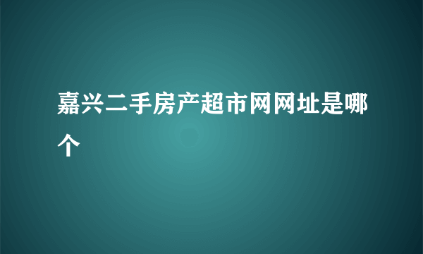 嘉兴二手房产超市网网址是哪个