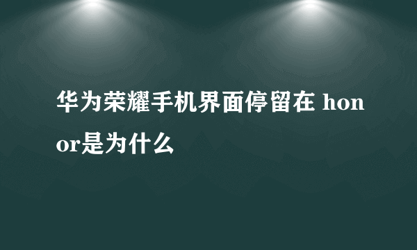 华为荣耀手机界面停留在 honor是为什么