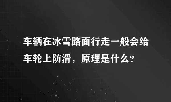 车辆在冰雪路面行走一般会给车轮上防滑，原理是什么？