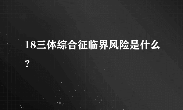 18三体综合征临界风险是什么？