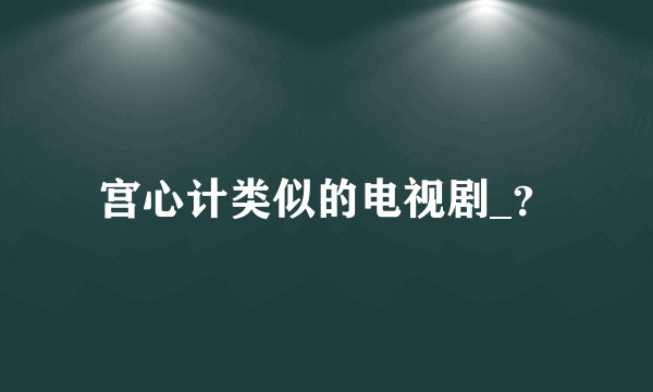 宫心计类似的电视剧_？