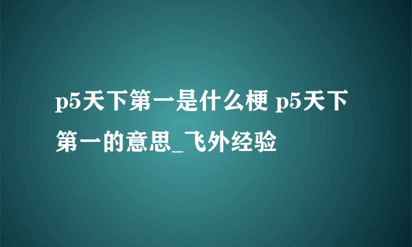 p5天下第一是什么梗 p5天下第一的意思_飞外经验