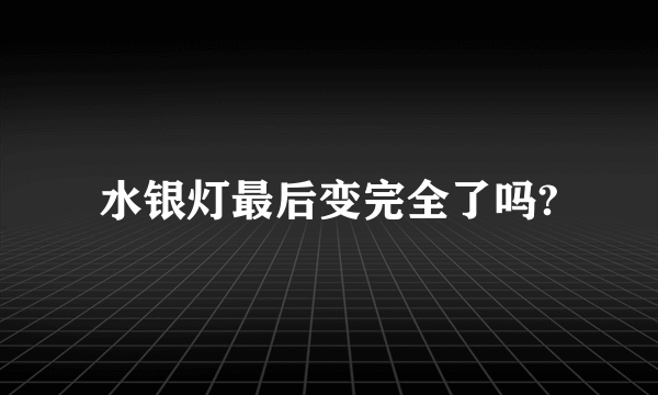 水银灯最后变完全了吗?