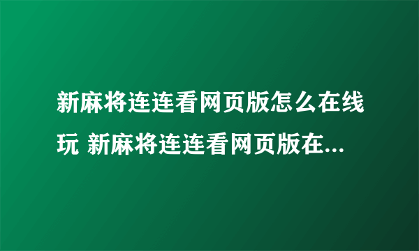 新麻将连连看网页版怎么在线玩 新麻将连连看网页版在线玩方法介绍