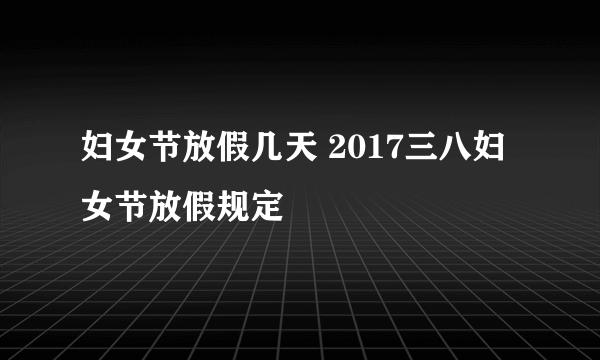 妇女节放假几天 2017三八妇女节放假规定