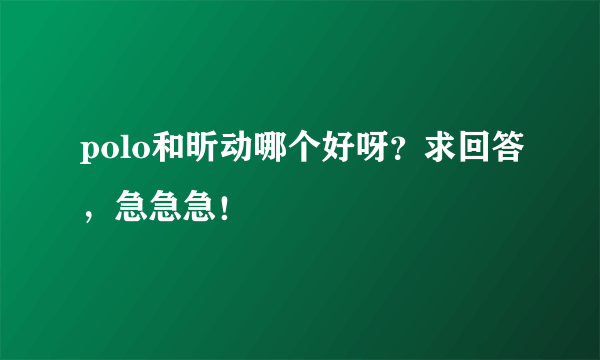 polo和昕动哪个好呀？求回答，急急急！