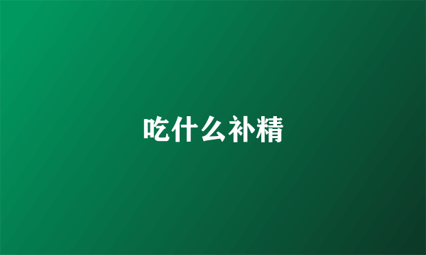 吃什么补精