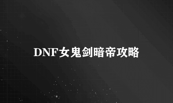 DNF女鬼剑暗帝攻略