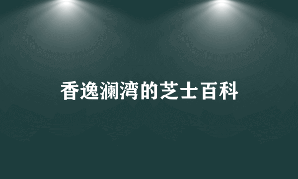 香逸澜湾的芝士百科