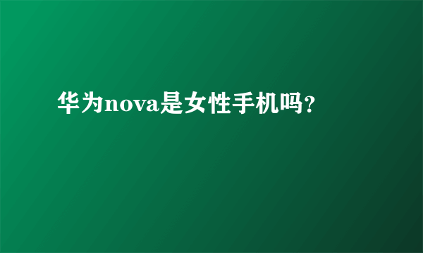 华为nova是女性手机吗？