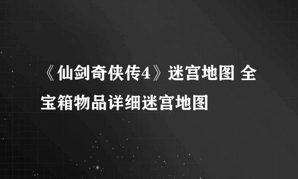 《仙剑奇侠传4》迷宫地图 全宝箱物品详细迷宫地图