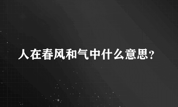 人在春风和气中什么意思？