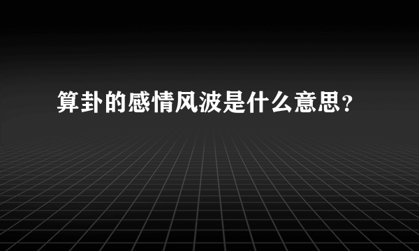 算卦的感情风波是什么意思？