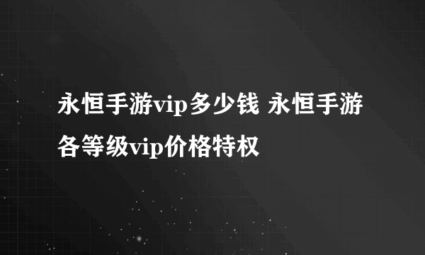 永恒手游vip多少钱 永恒手游各等级vip价格特权