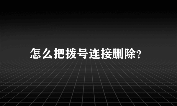 怎么把拨号连接删除？