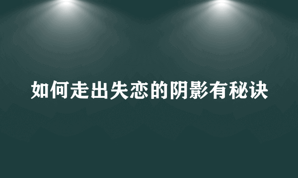 如何走出失恋的阴影有秘诀