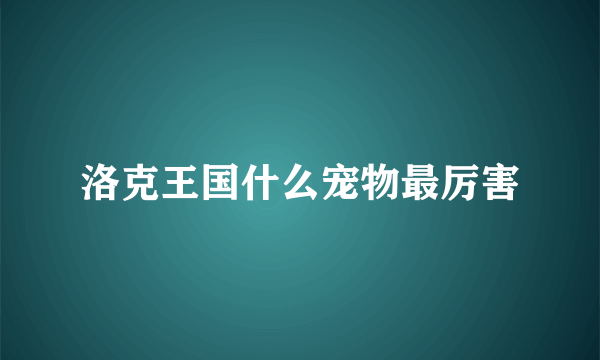 洛克王国什么宠物最厉害