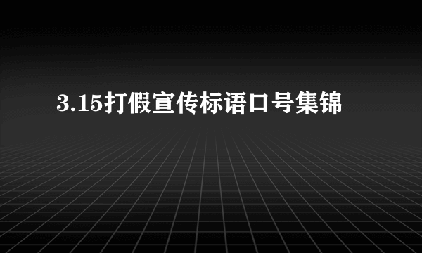 3.15打假宣传标语口号集锦